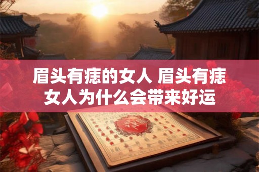 眉头有痣的女人 眉头有痣女人为什么会带来好运