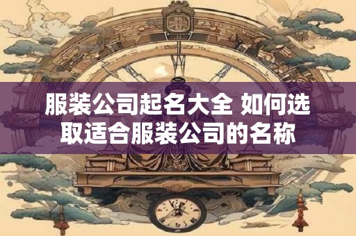 服装公司起名大全 如何选取适合服装公司的名称