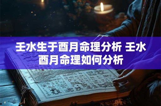 壬水生于酉月命理分析 壬水酉月命理如何分析