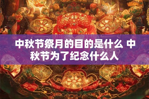 中秋节祭月的目的是什么 中秋节为了纪念什么人
