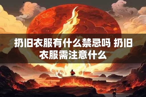 扔旧衣服有什么禁忌吗 扔旧衣服需注意什么
