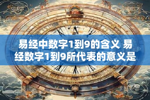 易经中数字1到9的含义 易经数字1到9所代表的意义是什么