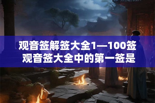 观音签解签大全1—100签 观音签大全中的第一签是什么