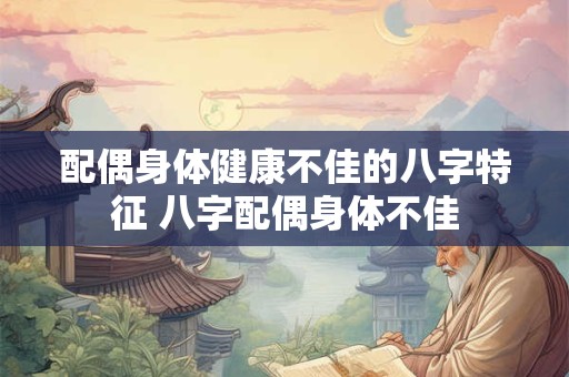 配偶身体健康不佳的八字特征 八字配偶身体不佳