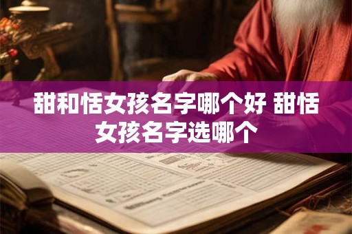 甜和恬女孩名字哪个好 甜恬女孩名字选哪个