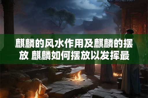 麒麟的风水作用及麒麟的摆放 麒麟如何摆放以发挥最佳风水作用