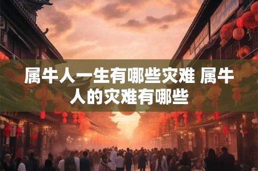 属牛人一生有哪些灾难 属牛人的灾难有哪些