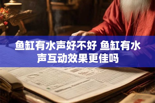 鱼缸有水声好不好 鱼缸有水声互动效果更佳吗