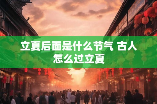 立夏后面是什么节气 古人怎么过立夏