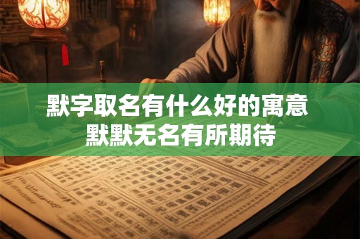 默字取名有什么好的寓意 默默无名有所期待