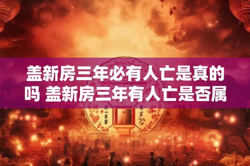 盖新房三年必有人亡是真的吗 盖新房三年有人亡是否属实