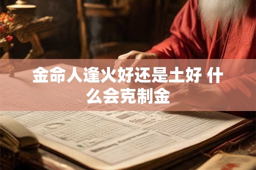 金命人逢火好还是土好 什么会克制金