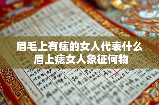 眉毛上有痣的女人代表什么 眉上痣女人象征何物