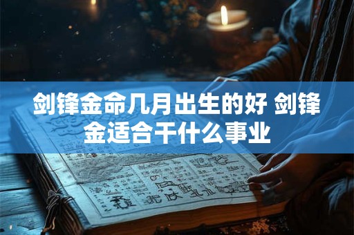 剑锋金命几月出生的好 剑锋金适合干什么事业