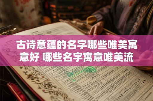 古诗意蕴的名字哪些唯美寓意好 哪些名字寓意唯美流露古诗意蕴