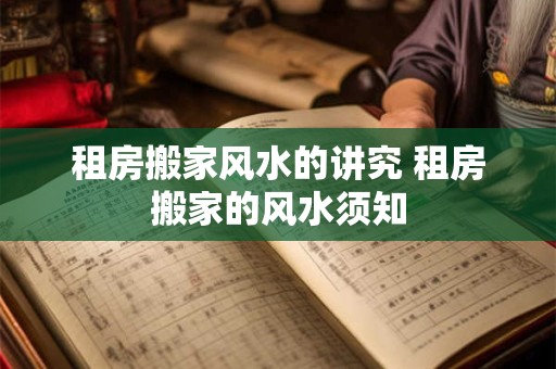 租房搬家风水的讲究 租房搬家的风水须知