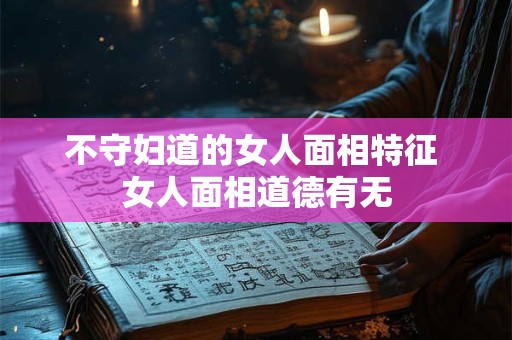 不守妇道的女人面相特征 女人面相道德有无
