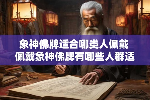 象神佛牌适合哪类人佩戴 佩戴象神佛牌有哪些人群适合