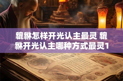 貔貅怎样开光认主最灵 貔貅开光认主哪种方式最灵10个字