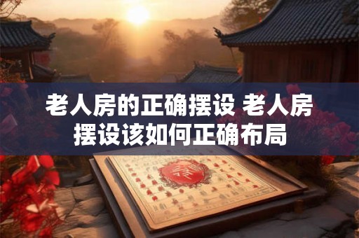 老人房的正确摆设 老人房摆设该如何正确布局