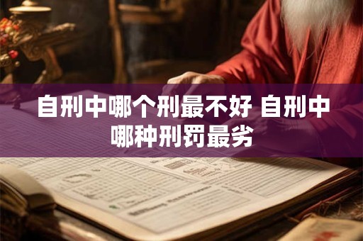 自刑中哪个刑最不好 自刑中哪种刑罚最劣
