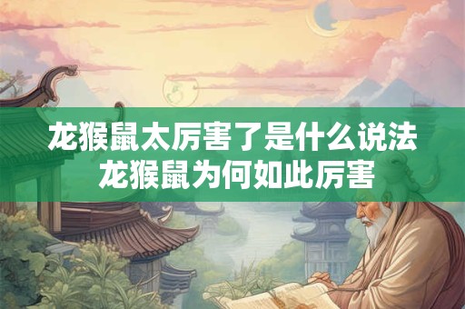 龙猴鼠太厉害了是什么说法 龙猴鼠为何如此厉害