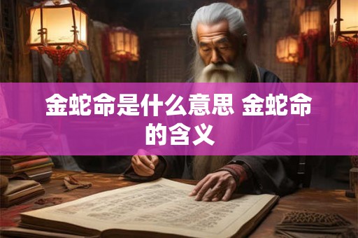 金蛇命是什么意思 金蛇命的含义