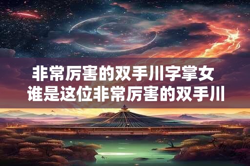 非常厉害的双手川字掌女 谁是这位非常厉害的双手川字掌女