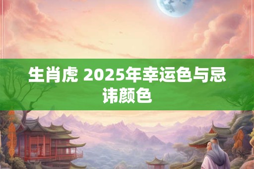 生肖虎 2025年幸运色与忌讳颜色