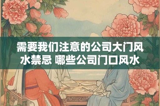 需要我们注意的公司大门风水禁忌 哪些公司门口风水要注意