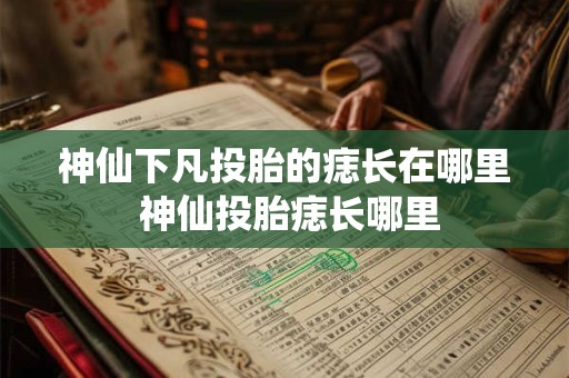 神仙下凡投胎的痣长在哪里 神仙投胎痣长哪里