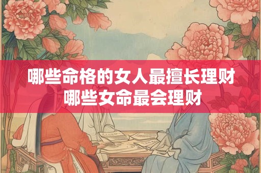 哪些命格的女人最擅长理财 哪些女命最会理财