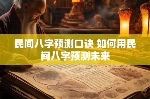 民间八字预测口诀 如何用民间八字预测未来