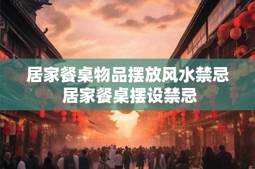 居家餐桌物品摆放风水禁忌 居家餐桌摆设禁忌