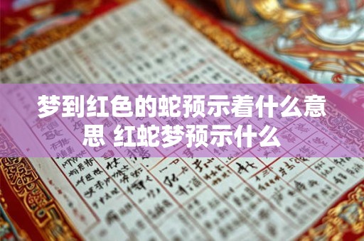 梦到红色的蛇预示着什么意思 红蛇梦预示什么