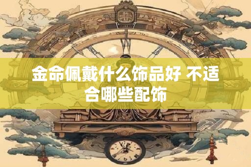 金命佩戴什么饰品好 不适合哪些配饰