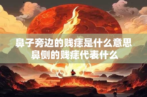 鼻子旁边的贱痣是什么意思 鼻侧的贱痣代表什么