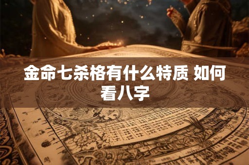 金命七杀格有什么特质 如何看八字