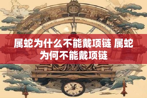 属蛇为什么不能戴项链 属蛇为何不能戴项链