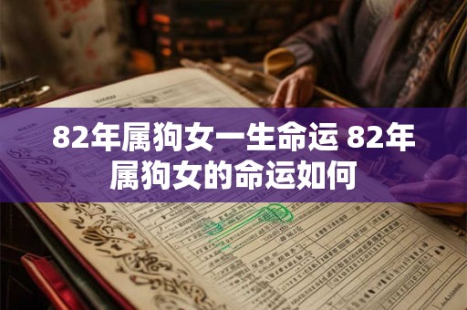 82年属狗女一生命运 82年属狗女的命运如何