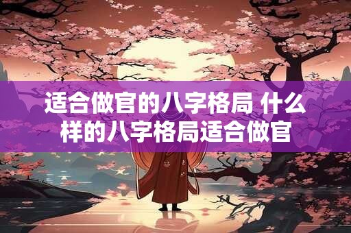 适合做官的八字格局 什么样的八字格局适合做官