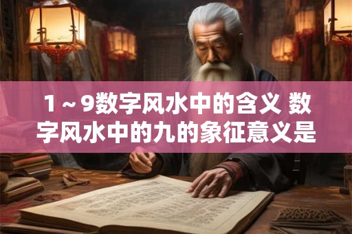 1～9数字风水中的含义 数字风水中的九的象征意义是什么