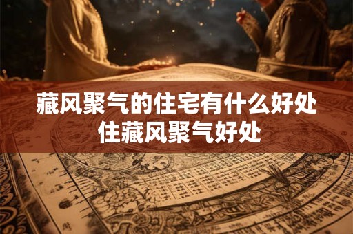 藏风聚气的住宅有什么好处 住藏风聚气好处