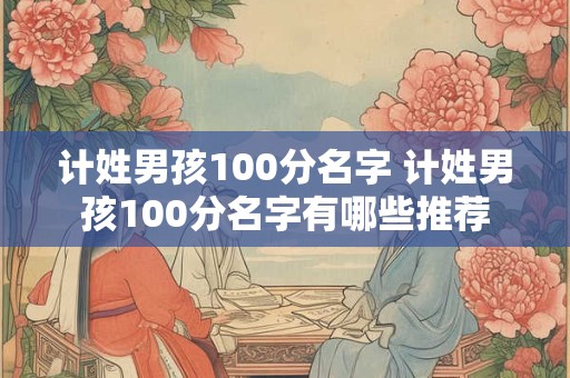 计姓男孩100分名字 计姓男孩100分名字有哪些推荐