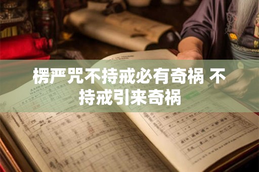 楞严咒不持戒必有奇祸 不持戒引来奇祸