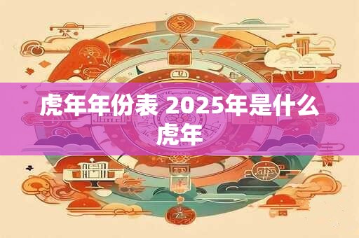虎年年份表 2025年是什么虎年