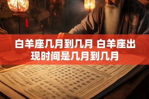 白羊座几月到几月 白羊座出现时间是几月到几月
