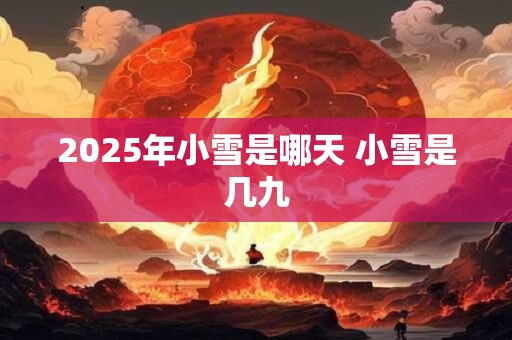 2025年小雪是哪天 小雪是几九