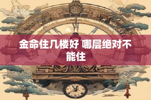 金命住几楼好 哪层绝对不能住