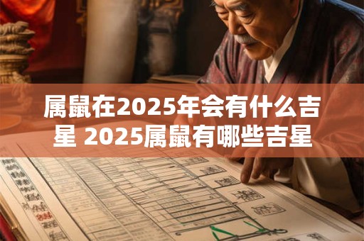 属鼠在2025年会有什么吉星 2025属鼠有哪些吉星